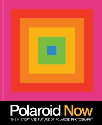 Polaroid Now: The History and Future of Polaroid Photography by