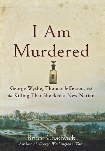 I Am Murdered: George Wythe, Thomas Jefferson, and the Killing That Shocked a Ne
